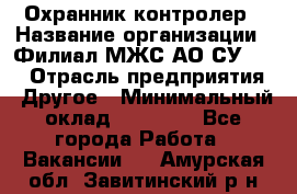 Охранник-контролер › Название организации ­ Филиал МЖС АО СУ-155 › Отрасль предприятия ­ Другое › Минимальный оклад ­ 25 000 - Все города Работа » Вакансии   . Амурская обл.,Завитинский р-н